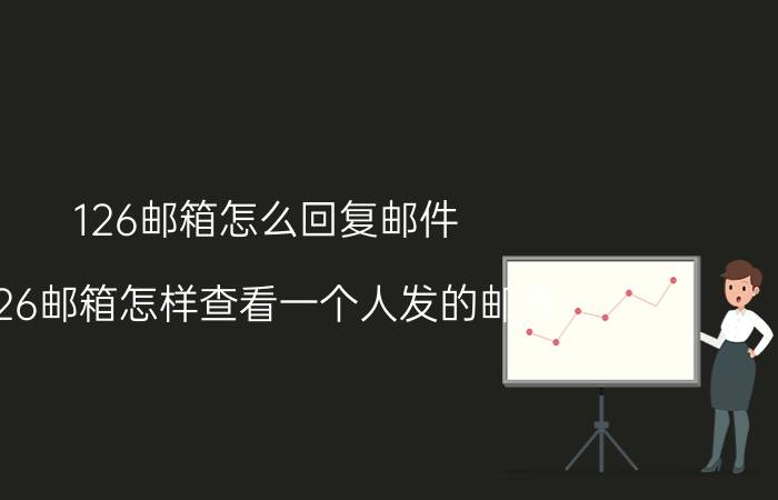 126邮箱怎么回复邮件 126邮箱怎样查看一个人发的邮件？